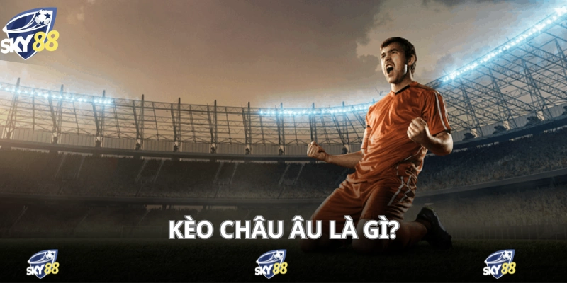 Khái niệm kèo châu Âu đã quá quen thuộc với người chơi